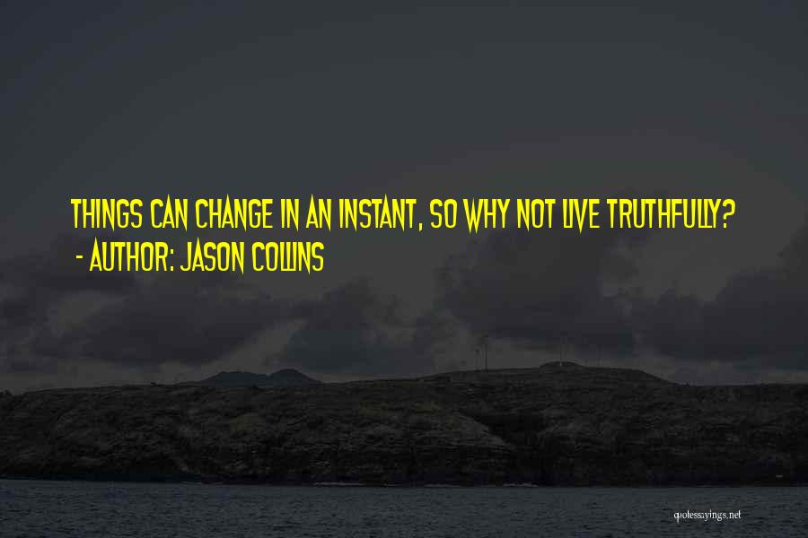 Jason Collins Quotes: Things Can Change In An Instant, So Why Not Live Truthfully?