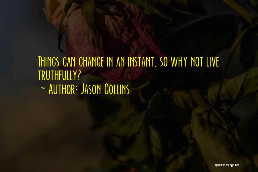Jason Collins Quotes: Things Can Change In An Instant, So Why Not Live Truthfully?