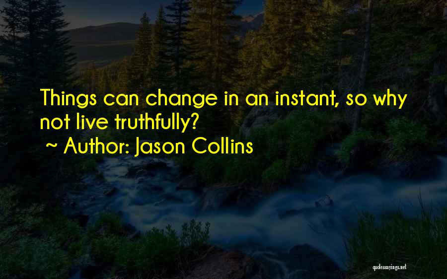 Jason Collins Quotes: Things Can Change In An Instant, So Why Not Live Truthfully?