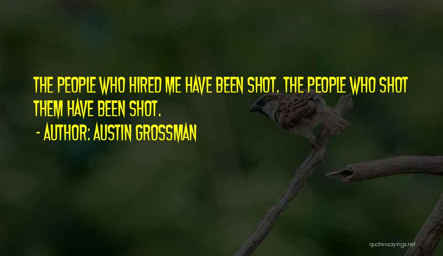 Austin Grossman Quotes: The People Who Hired Me Have Been Shot. The People Who Shot Them Have Been Shot.