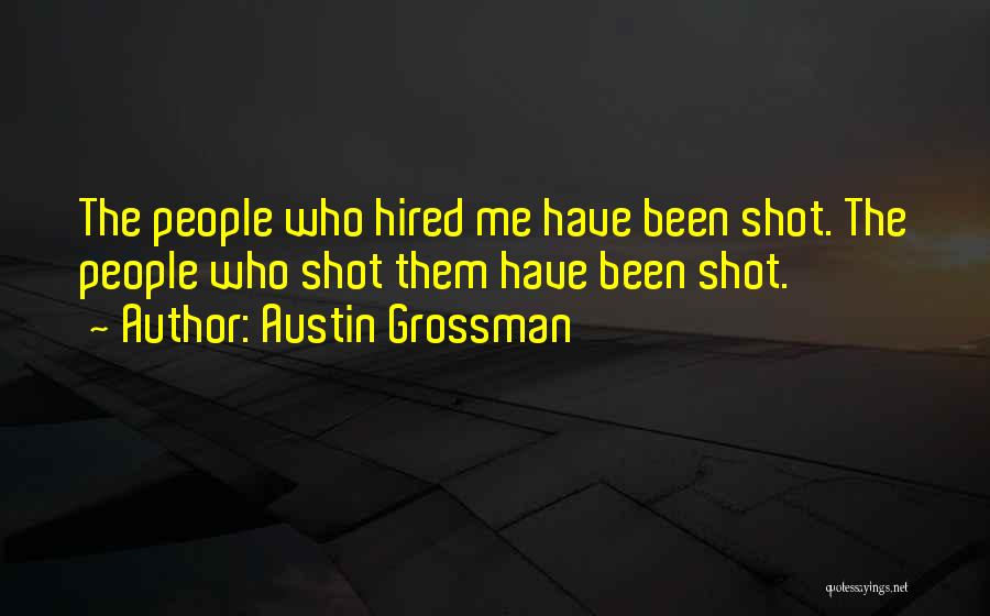 Austin Grossman Quotes: The People Who Hired Me Have Been Shot. The People Who Shot Them Have Been Shot.