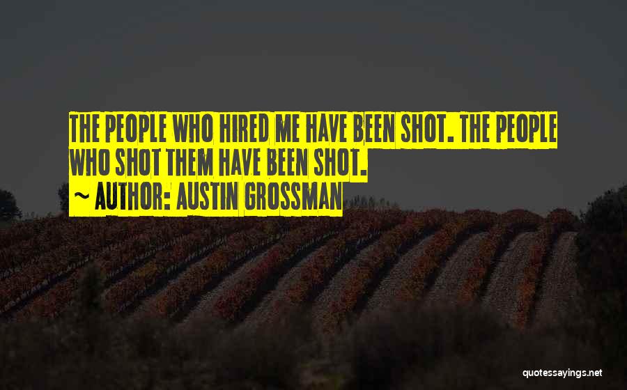 Austin Grossman Quotes: The People Who Hired Me Have Been Shot. The People Who Shot Them Have Been Shot.