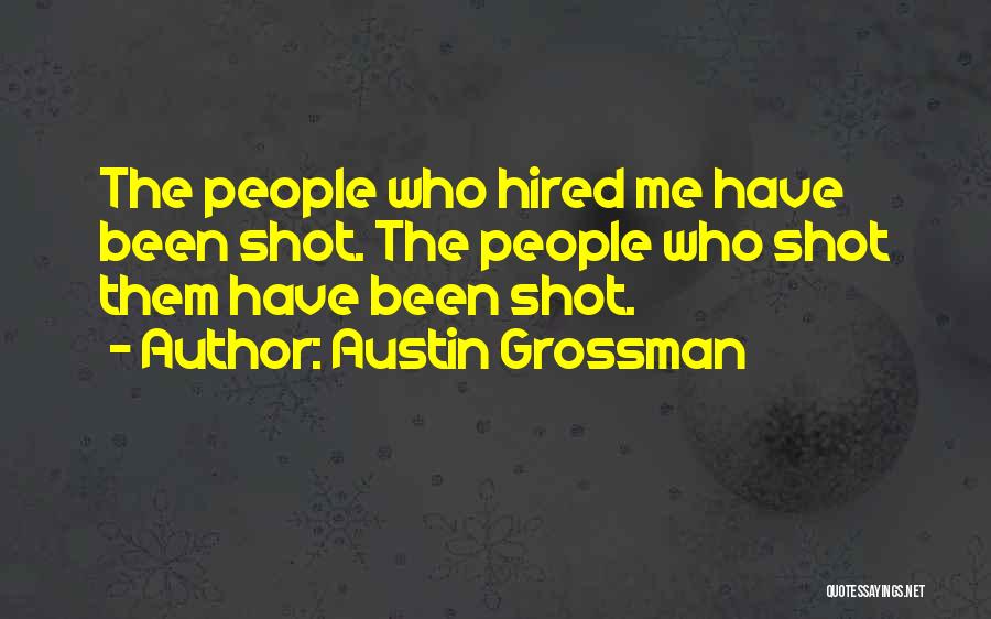 Austin Grossman Quotes: The People Who Hired Me Have Been Shot. The People Who Shot Them Have Been Shot.