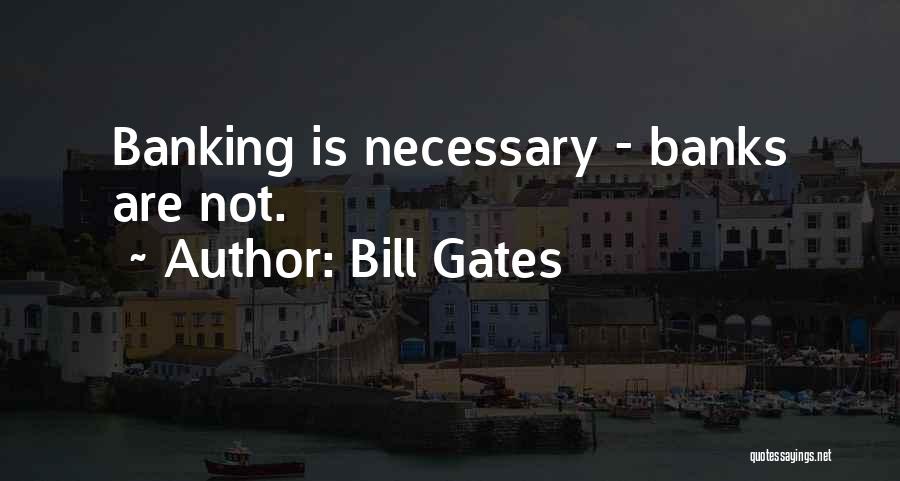 Bill Gates Quotes: Banking Is Necessary - Banks Are Not.