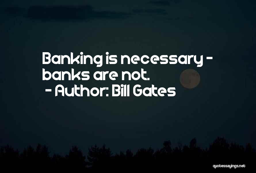 Bill Gates Quotes: Banking Is Necessary - Banks Are Not.