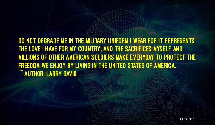 Larry David Quotes: Do Not Degrade Me In The Military Uniform I Wear For It Represents The Love I Have For My Country,