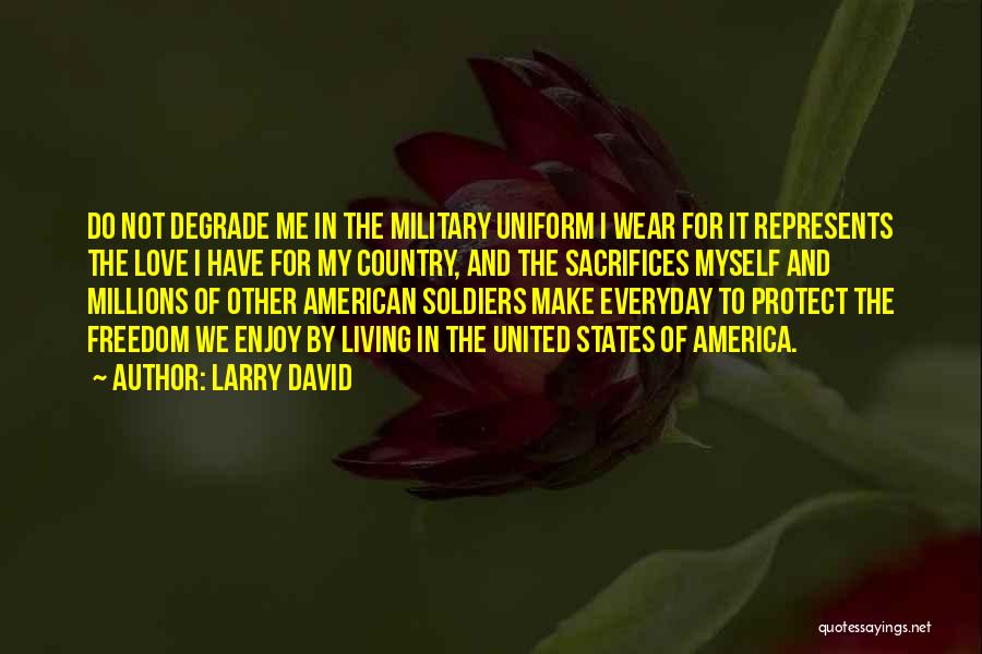 Larry David Quotes: Do Not Degrade Me In The Military Uniform I Wear For It Represents The Love I Have For My Country,