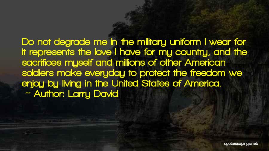 Larry David Quotes: Do Not Degrade Me In The Military Uniform I Wear For It Represents The Love I Have For My Country,