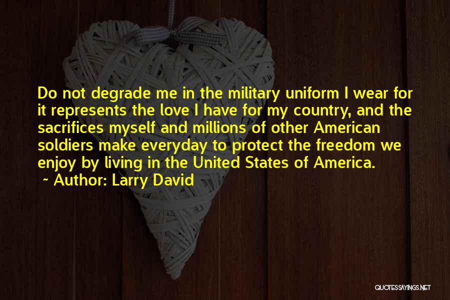 Larry David Quotes: Do Not Degrade Me In The Military Uniform I Wear For It Represents The Love I Have For My Country,