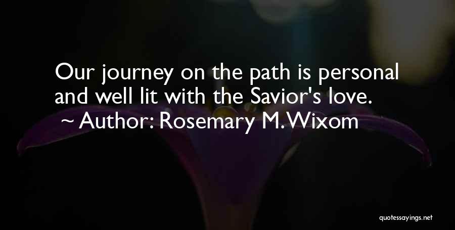 Rosemary M. Wixom Quotes: Our Journey On The Path Is Personal And Well Lit With The Savior's Love.