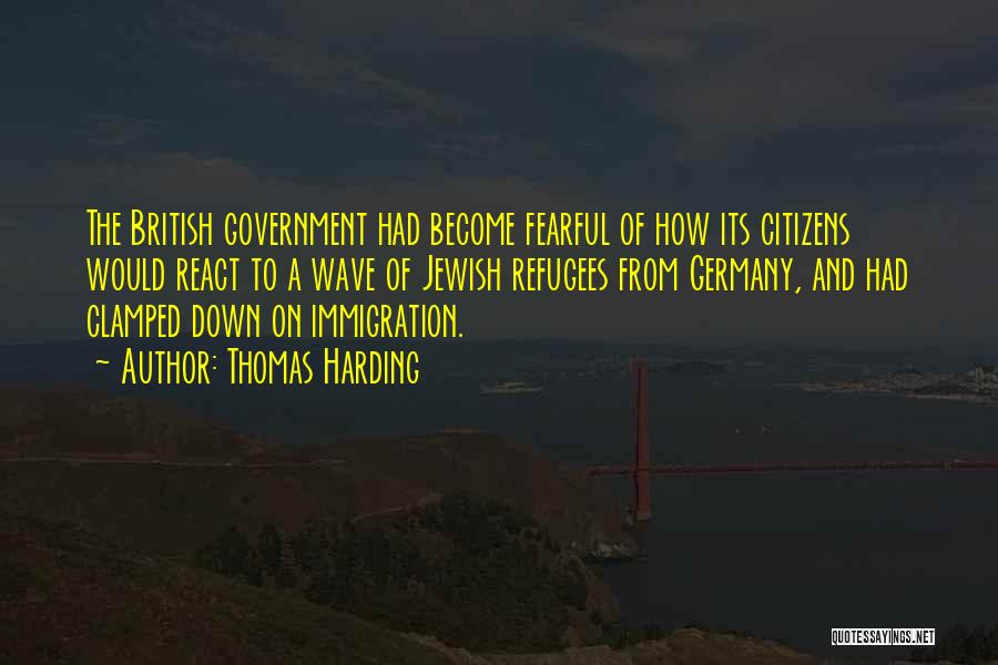 Thomas Harding Quotes: The British Government Had Become Fearful Of How Its Citizens Would React To A Wave Of Jewish Refugees From Germany,