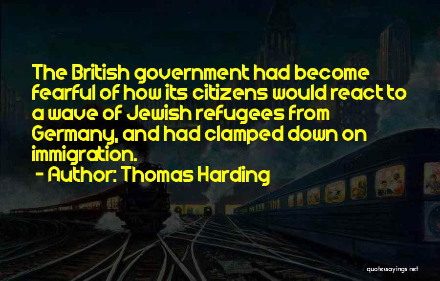 Thomas Harding Quotes: The British Government Had Become Fearful Of How Its Citizens Would React To A Wave Of Jewish Refugees From Germany,