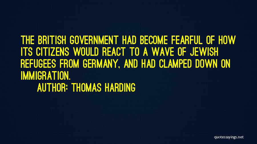 Thomas Harding Quotes: The British Government Had Become Fearful Of How Its Citizens Would React To A Wave Of Jewish Refugees From Germany,