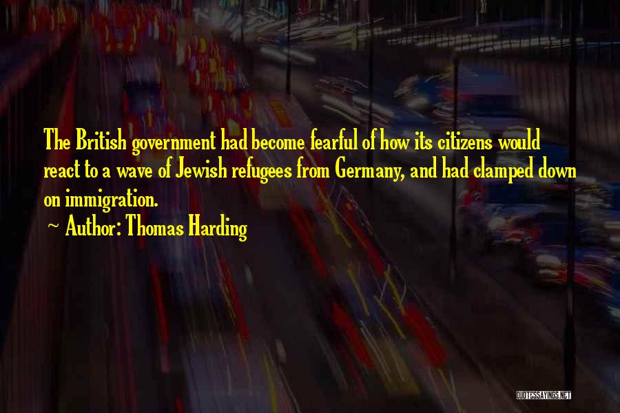 Thomas Harding Quotes: The British Government Had Become Fearful Of How Its Citizens Would React To A Wave Of Jewish Refugees From Germany,