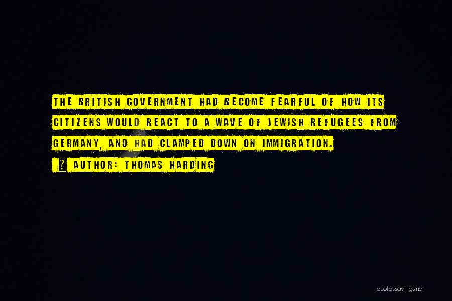 Thomas Harding Quotes: The British Government Had Become Fearful Of How Its Citizens Would React To A Wave Of Jewish Refugees From Germany,