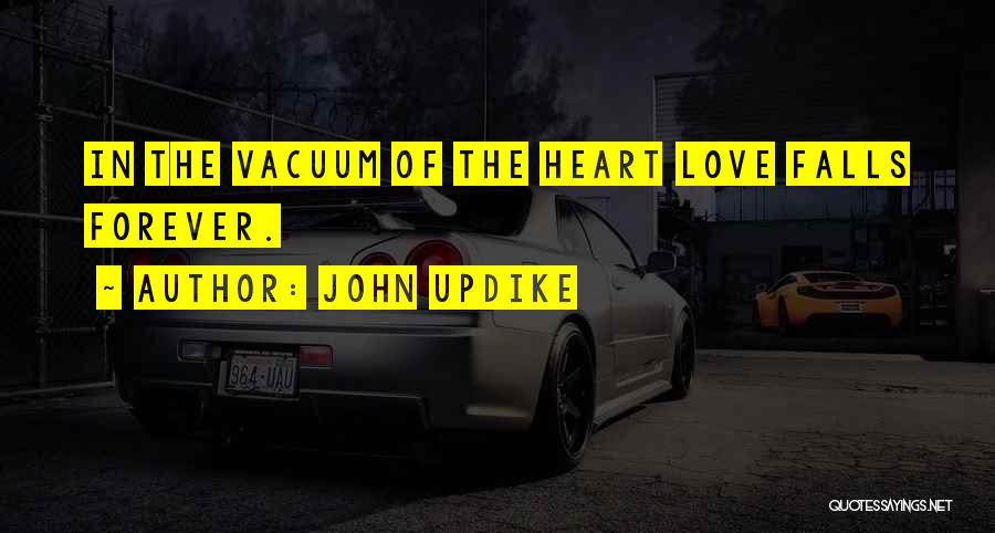 John Updike Quotes: In The Vacuum Of The Heart Love Falls Forever.
