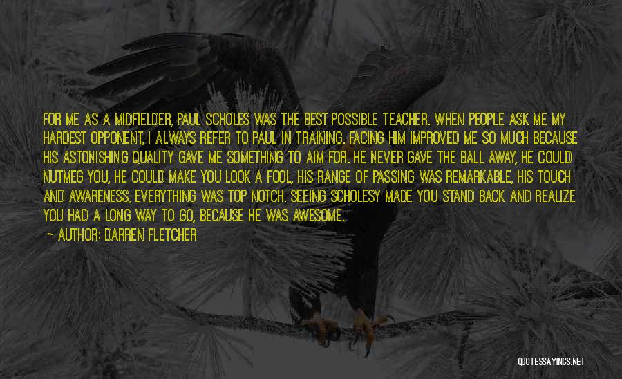 Darren Fletcher Quotes: For Me As A Midfielder, Paul Scholes Was The Best Possible Teacher. When People Ask Me My Hardest Opponent, I