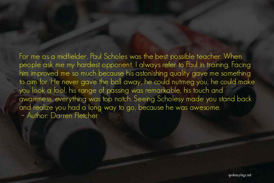 Darren Fletcher Quotes: For Me As A Midfielder, Paul Scholes Was The Best Possible Teacher. When People Ask Me My Hardest Opponent, I