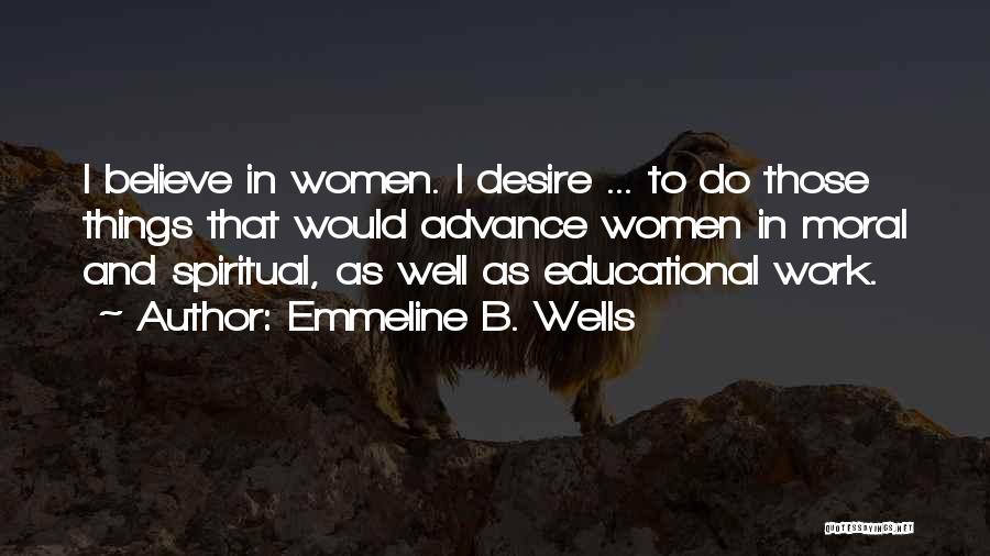 Emmeline B. Wells Quotes: I Believe In Women. I Desire ... To Do Those Things That Would Advance Women In Moral And Spiritual, As