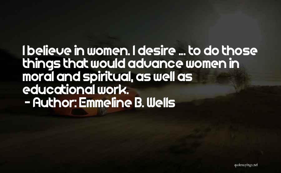 Emmeline B. Wells Quotes: I Believe In Women. I Desire ... To Do Those Things That Would Advance Women In Moral And Spiritual, As
