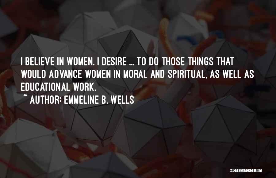 Emmeline B. Wells Quotes: I Believe In Women. I Desire ... To Do Those Things That Would Advance Women In Moral And Spiritual, As