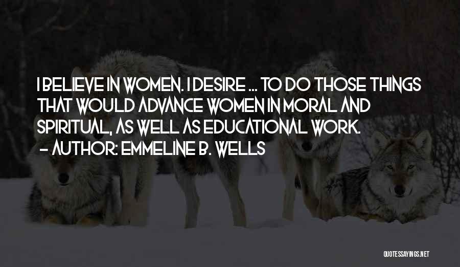 Emmeline B. Wells Quotes: I Believe In Women. I Desire ... To Do Those Things That Would Advance Women In Moral And Spiritual, As