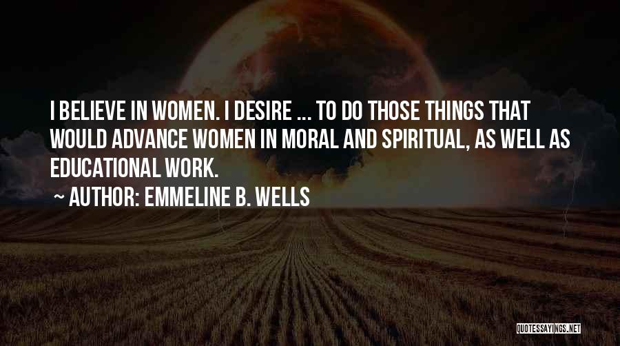 Emmeline B. Wells Quotes: I Believe In Women. I Desire ... To Do Those Things That Would Advance Women In Moral And Spiritual, As