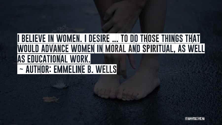 Emmeline B. Wells Quotes: I Believe In Women. I Desire ... To Do Those Things That Would Advance Women In Moral And Spiritual, As