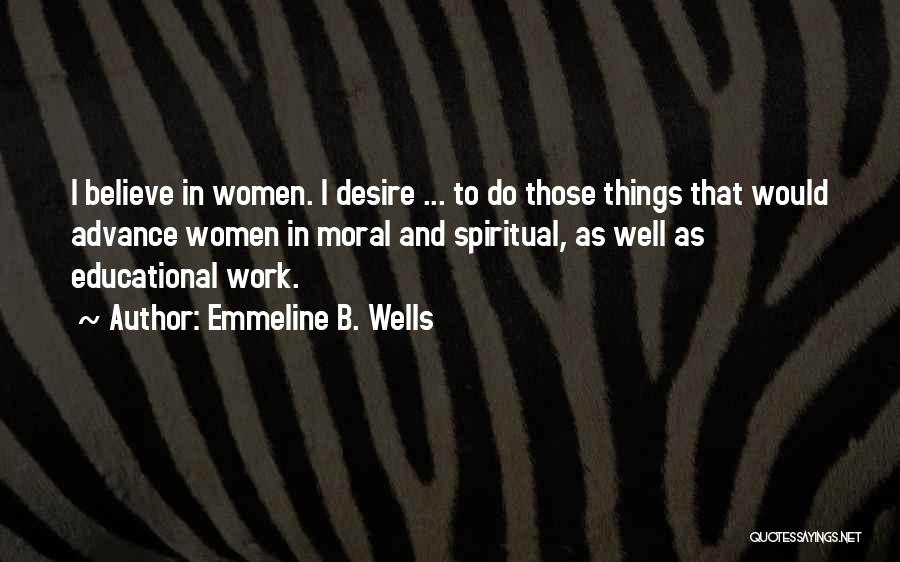 Emmeline B. Wells Quotes: I Believe In Women. I Desire ... To Do Those Things That Would Advance Women In Moral And Spiritual, As