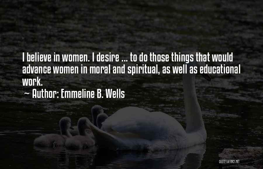 Emmeline B. Wells Quotes: I Believe In Women. I Desire ... To Do Those Things That Would Advance Women In Moral And Spiritual, As