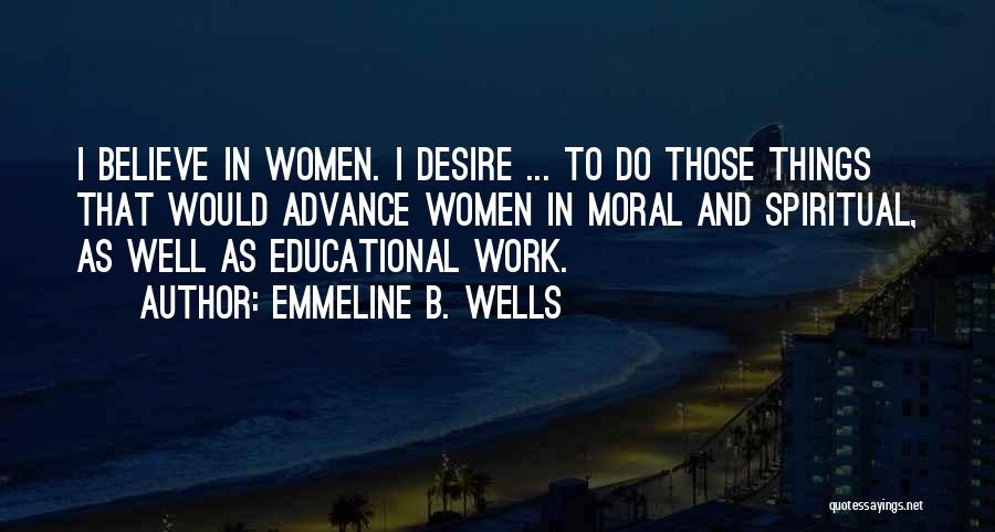 Emmeline B. Wells Quotes: I Believe In Women. I Desire ... To Do Those Things That Would Advance Women In Moral And Spiritual, As