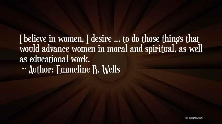 Emmeline B. Wells Quotes: I Believe In Women. I Desire ... To Do Those Things That Would Advance Women In Moral And Spiritual, As