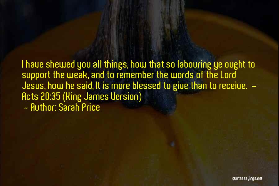 Sarah Price Quotes: I Have Shewed You All Things, How That So Labouring Ye Ought To Support The Weak, And To Remember The