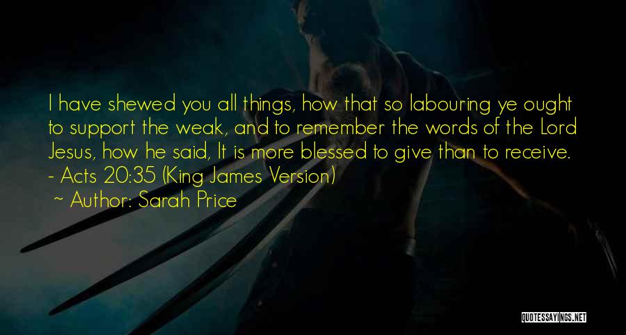 Sarah Price Quotes: I Have Shewed You All Things, How That So Labouring Ye Ought To Support The Weak, And To Remember The