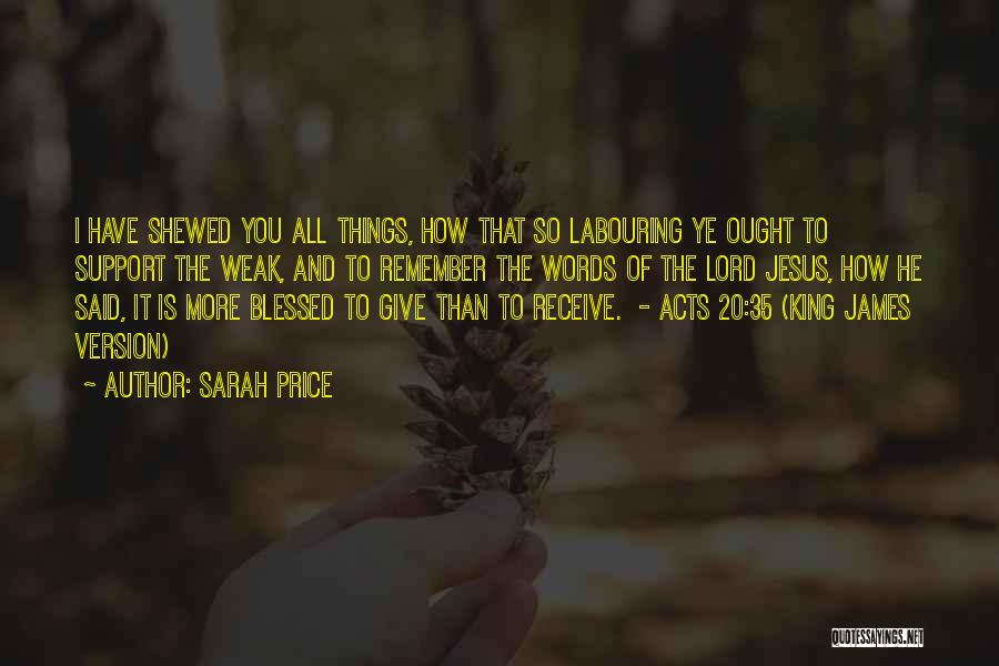 Sarah Price Quotes: I Have Shewed You All Things, How That So Labouring Ye Ought To Support The Weak, And To Remember The