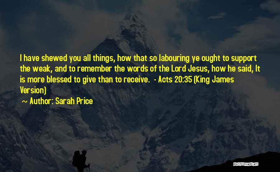 Sarah Price Quotes: I Have Shewed You All Things, How That So Labouring Ye Ought To Support The Weak, And To Remember The