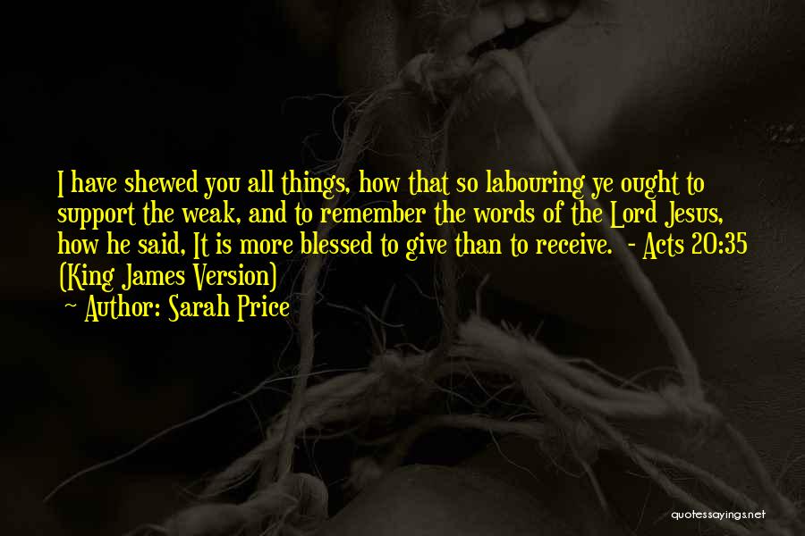 Sarah Price Quotes: I Have Shewed You All Things, How That So Labouring Ye Ought To Support The Weak, And To Remember The