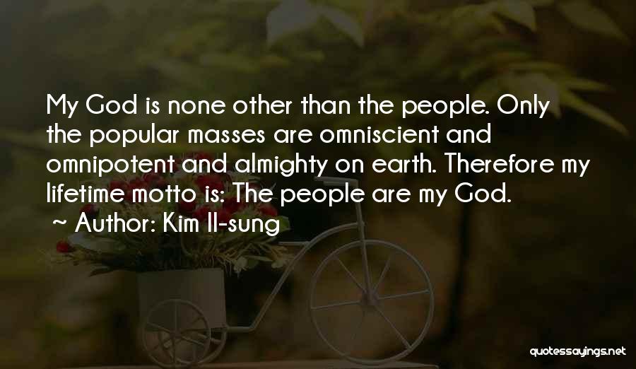 Kim Il-sung Quotes: My God Is None Other Than The People. Only The Popular Masses Are Omniscient And Omnipotent And Almighty On Earth.