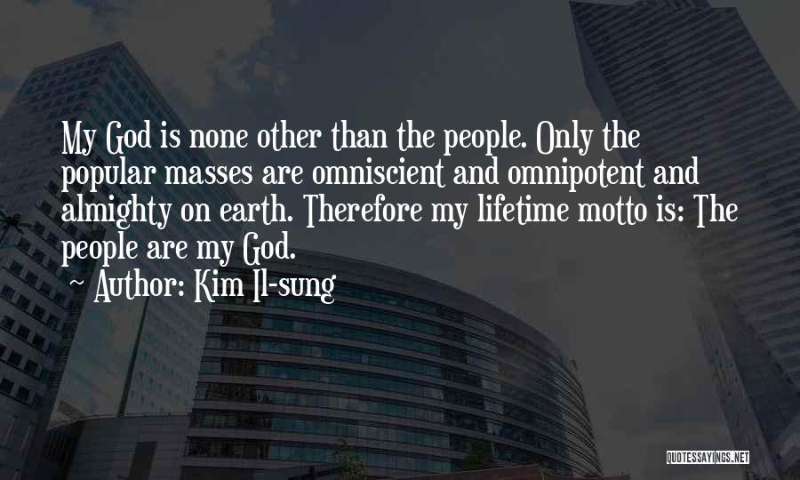 Kim Il-sung Quotes: My God Is None Other Than The People. Only The Popular Masses Are Omniscient And Omnipotent And Almighty On Earth.