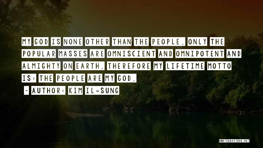 Kim Il-sung Quotes: My God Is None Other Than The People. Only The Popular Masses Are Omniscient And Omnipotent And Almighty On Earth.