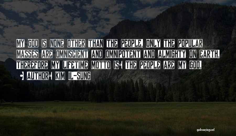 Kim Il-sung Quotes: My God Is None Other Than The People. Only The Popular Masses Are Omniscient And Omnipotent And Almighty On Earth.