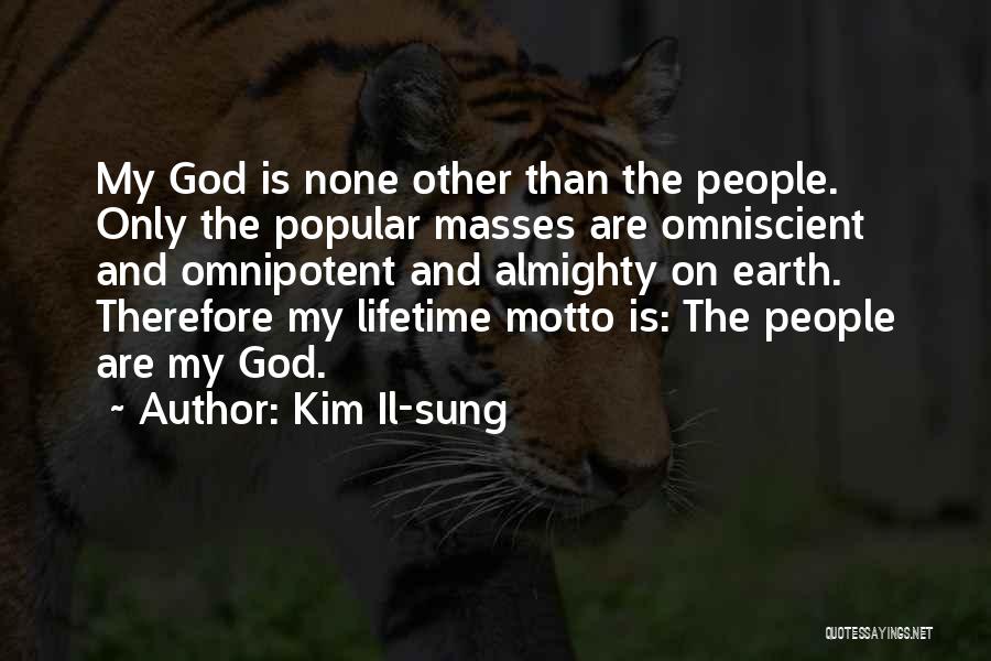 Kim Il-sung Quotes: My God Is None Other Than The People. Only The Popular Masses Are Omniscient And Omnipotent And Almighty On Earth.