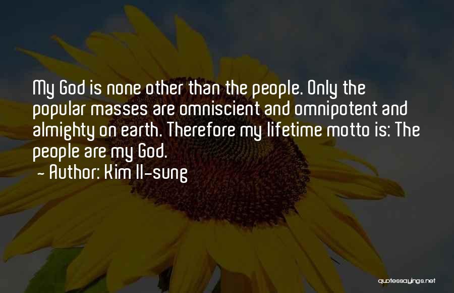 Kim Il-sung Quotes: My God Is None Other Than The People. Only The Popular Masses Are Omniscient And Omnipotent And Almighty On Earth.