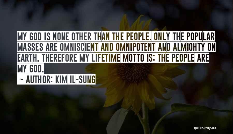 Kim Il-sung Quotes: My God Is None Other Than The People. Only The Popular Masses Are Omniscient And Omnipotent And Almighty On Earth.