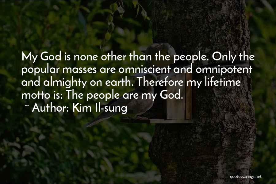 Kim Il-sung Quotes: My God Is None Other Than The People. Only The Popular Masses Are Omniscient And Omnipotent And Almighty On Earth.