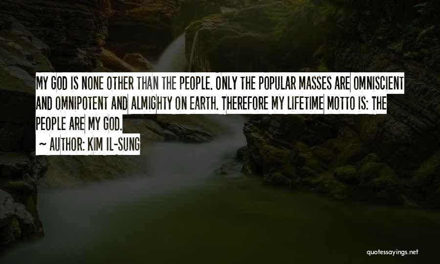 Kim Il-sung Quotes: My God Is None Other Than The People. Only The Popular Masses Are Omniscient And Omnipotent And Almighty On Earth.