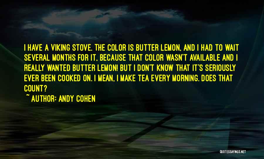 Andy Cohen Quotes: I Have A Viking Stove. The Color Is Butter Lemon, And I Had To Wait Several Months For It, Because