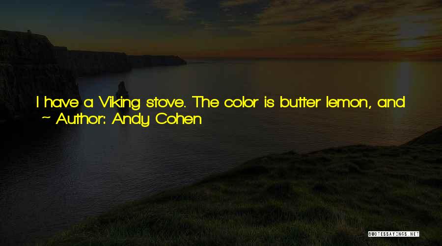 Andy Cohen Quotes: I Have A Viking Stove. The Color Is Butter Lemon, And I Had To Wait Several Months For It, Because