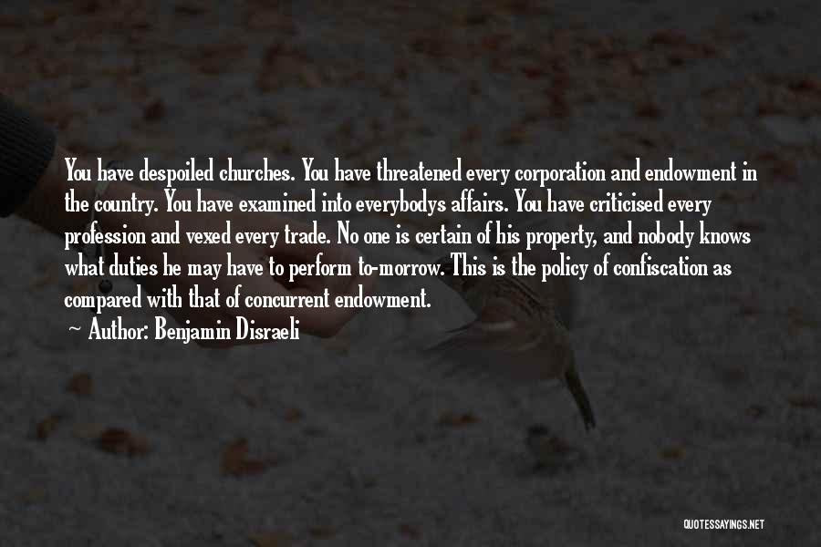 Benjamin Disraeli Quotes: You Have Despoiled Churches. You Have Threatened Every Corporation And Endowment In The Country. You Have Examined Into Everybodys Affairs.