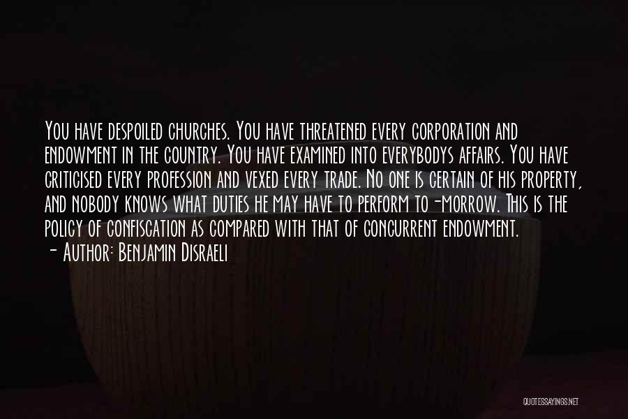 Benjamin Disraeli Quotes: You Have Despoiled Churches. You Have Threatened Every Corporation And Endowment In The Country. You Have Examined Into Everybodys Affairs.